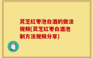 灵芝红枣泡白酒的做法视频(灵芝红枣白酒泡制方法视频分享)