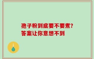 孢子粉到底要不要煮？答案让你意想不到