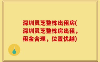 深圳灵芝整栋出租房(深圳灵芝整栋房出租，租金合理，位置优越)