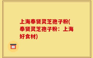 上海奉贤灵芝孢子粉(奉贤灵芝孢子粉：上海好食材)