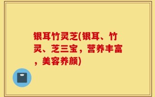 银耳竹灵芝(银耳、竹灵、芝三宝，营养丰富，美容养颜)