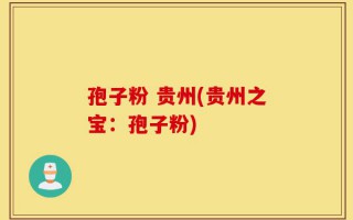孢子粉 贵州(贵州之宝：孢子粉)