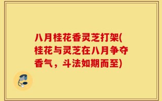 八月桂花香灵芝打架(桂花与灵芝在八月争夺香气，斗法如期而至)