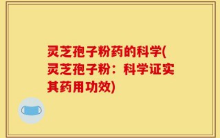 灵芝孢子粉药的科学(灵芝孢子粉：科学证实其药用功效)