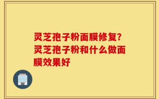 灵芝孢子粉面膜修复？灵芝孢子粉和什么做面膜效果好