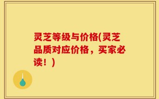 灵芝等级与价格(灵芝品质对应价格，买家必读！)