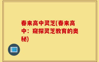 春来高中灵芝(春来高中：窥探灵芝教育的奥秘)