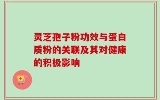 灵芝孢子粉功效与蛋白质粉的关联及其对健康的积极影响