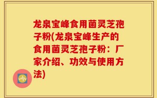 龙泉宝峰食用菌灵芝孢子粉(龙泉宝峰生产的食用菌灵芝孢子粉：厂家介绍、功效与使用方法)