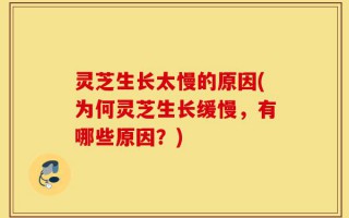 灵芝生长太慢的原因(为何灵芝生长缓慢，有哪些原因？)