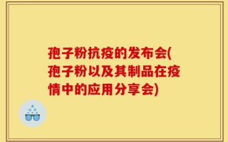 孢子粉抗疫的发布会(孢子粉以及其制品在疫情中的应用分享会)