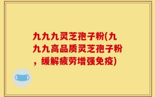 九九九灵芝孢子粉(九九九高品质灵芝孢子粉，缓解疲劳增强免疫)