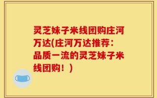 灵芝妹子米线团购庄河万达(庄河万达推荐：品质一流的灵芝妹子米线团购！)