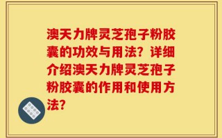 澳天力牌灵芝孢子粉胶囊的功效与用法？详细介绍澳天力牌灵芝孢子粉胶囊的作用和使用方法？