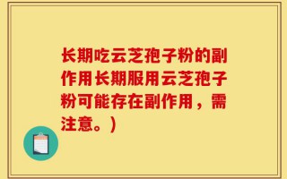 长期吃云芝孢子粉的副作用长期服用云芝孢子粉可能存在副作用，需注意。)