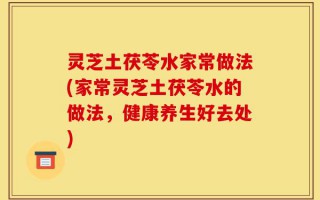 灵芝土茯苓水家常做法(家常灵芝土茯苓水的做法，健康养生好去处)