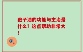 孢子油的功能与主治是什么？这点帮助非常大！