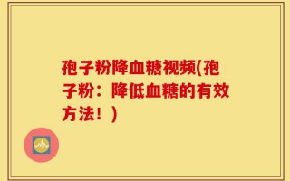 孢子粉降血糖视频(孢子粉：降低血糖的有效方法！)