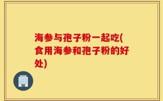 海参与孢子粉一起吃(食用海参和孢子粉的好处)