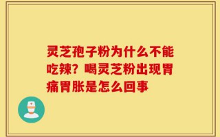 灵芝孢子粉为什么不能吃辣？喝灵芝粉出现胃痛胃胀是怎么回事