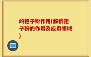 的孢子粉作用(解析孢子粉的作用及应用领域)