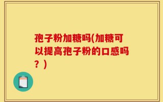 孢子粉加糖吗(加糖可以提高孢子粉的口感吗？)