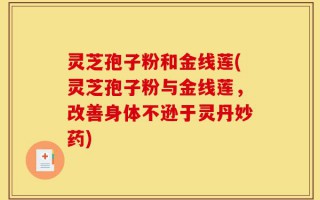 灵芝孢子粉和金线莲(灵芝孢子粉与金线莲，改善身体不逊于灵丹妙药)