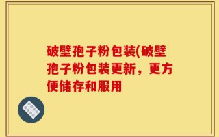 破壁孢子粉包装(破壁孢子粉包装更新，更方便储存和服用