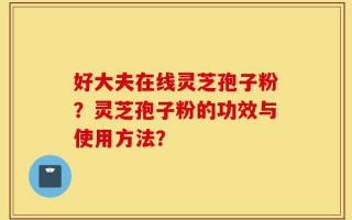 好大夫在线灵芝孢子粉？灵芝孢子粉的功效与使用方法？