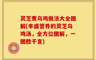 灵芝煮乌鸡做法大全图解(丰盛营养的灵芝乌鸡汤，全方位图解，一图胜千言)