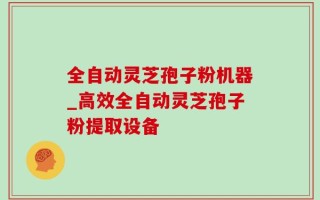 全自动灵芝孢子粉机器_高效全自动灵芝孢子粉提取设备