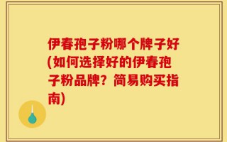 伊春孢子粉哪个牌子好(如何选择好的伊春孢子粉品牌？简易购买指南)