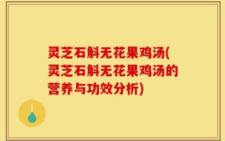 灵芝石斛无花果鸡汤(灵芝石斛无花果鸡汤的营养与功效分析)