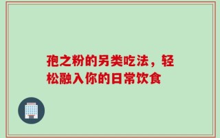 孢之粉的另类吃法，轻松融入你的日常饮食
