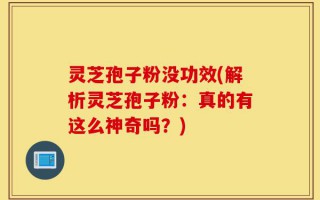 灵芝孢子粉没功效(解析灵芝孢子粉：真的有这么神奇吗？)