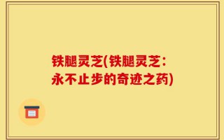 铁腿灵芝(铁腿灵芝：永不止步的奇迹之药)
