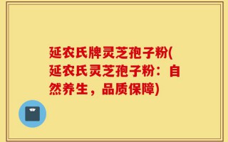 延农氏牌灵芝孢子粉(延农氏灵芝孢子粉：自然养生，品质保障)