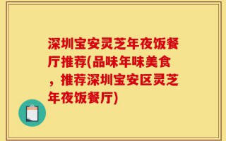 深圳宝安灵芝年夜饭餐厅推荐(品味年味美食，推荐深圳宝安区灵芝年夜饭餐厅)