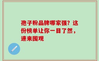 孢子粉品牌哪家强？这份榜单让你一目了然，速来围观