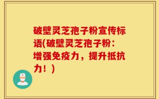 破壁灵芝孢子粉宣传标语(破壁灵芝孢子粉：增强免疫力，提升抵抗力！)
