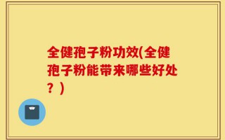 全健孢子粉功效(全健孢子粉能带来哪些好处？)