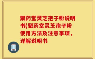 聚药堂灵芝孢子粉说明书(聚药堂灵芝孢子粉使用方法及注意事项，详解说明书