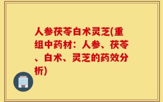 人参茯苓白术灵芝(重组中药材：人参、茯苓、白术、灵芝的药效分析)