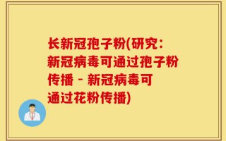 长新冠孢子粉(研究：新冠病毒可通过孢子粉传播 - 新冠病毒可通过花粉传播)