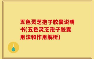 五色灵芝孢子胶囊说明书(五色灵芝孢子胶囊用法和作用解析)