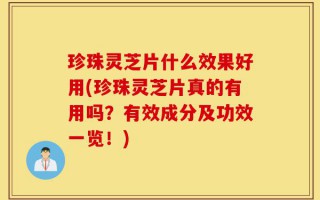 珍珠灵芝片什么效果好用(珍珠灵芝片真的有用吗？有效成分及功效一览！)