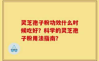灵芝孢子粉功效什么时候吃好？科学的灵芝孢子粉用法指南？