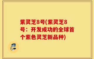 紫灵芝8号(紫灵芝8号：开发成功的全球首个紫色灵芝新品种)