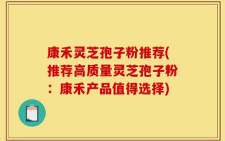 康禾灵芝孢子粉推荐(推荐高质量灵芝孢子粉：康禾产品值得选择)