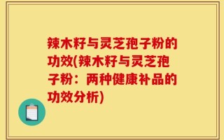 辣木籽与灵芝孢子粉的功效(辣木籽与灵芝孢子粉：两种健康补品的功效分析)